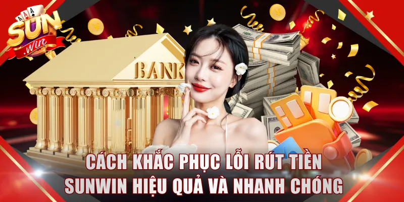 Bỏ túi cách khắc phục lỗi rút tiền SUNWIN hiệu quả và nhanh chóng