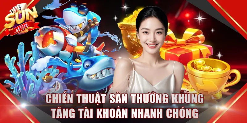Chiến thuật săn thưởng khủng tăng tài khoản nhanh chóng