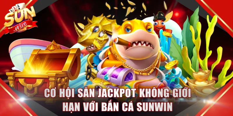 Cơ hội săn Jackpot không giới hạn với bắn cá SUNWIN