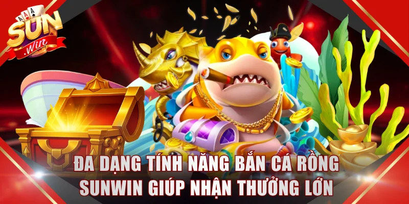 Đa dạng tính năng bắn cá Rồng SUNWIN giúp nhận thưởng lớn