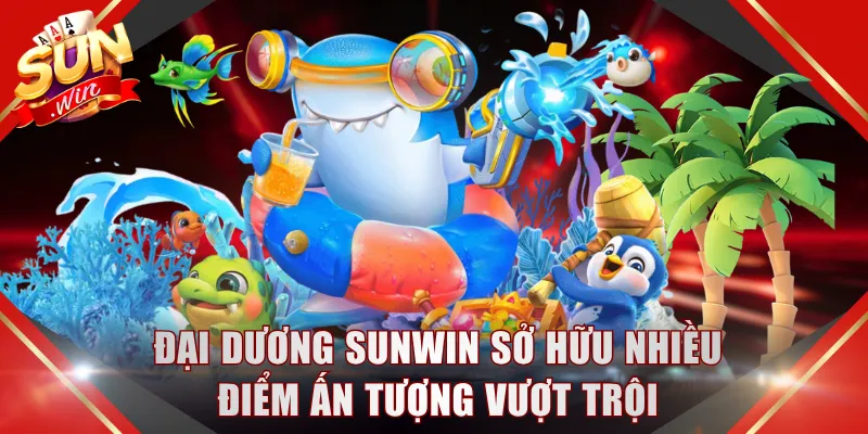 Đại dương SUNWIN sở hữu nhiều điểm ấn tượng vượt trội