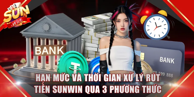 Hạn mức và thời gian xử lý rút tiền SUNWIN qua 3 phương thức 