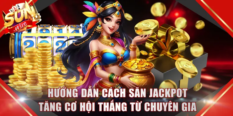 Hướng dẫn cách săn Jackpot tăng cơ hội thắng từ chuyên gia