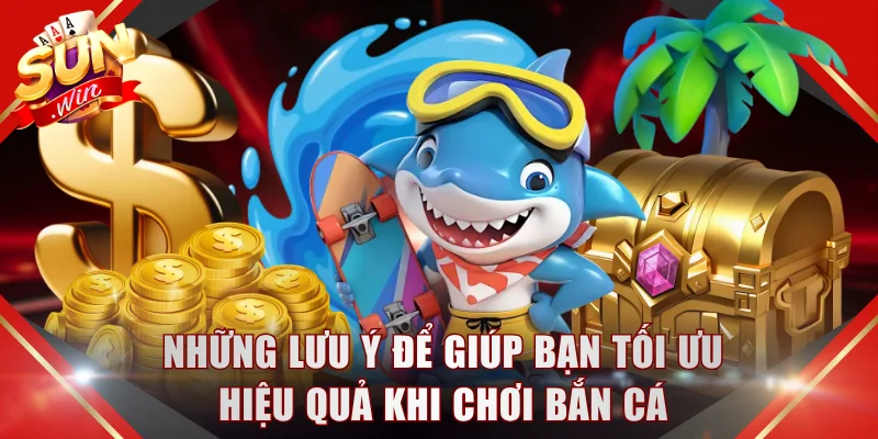 Những lưu ý để giúp bạn tối ưu hiệu quả khi chơi bắn cá