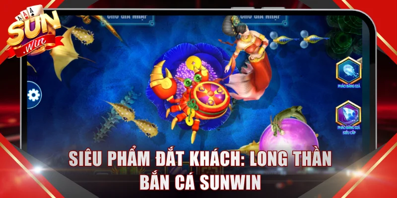 Siêu phẩm đắt khách: Long Thần Bắn Cá SUNWIN