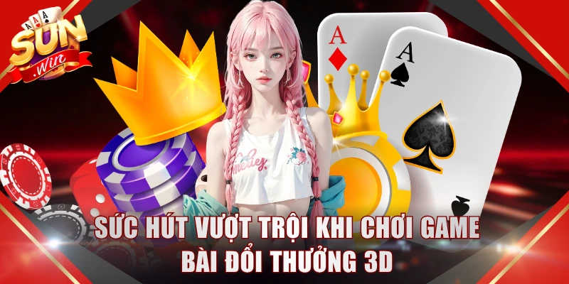 Sức hút vượt trội khi chơi game bài đổi thưởng 3D