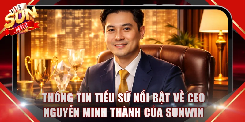 Thông tin tiểu sử nổi bật về CEO Nguyễn Minh Thành của SUNWIN