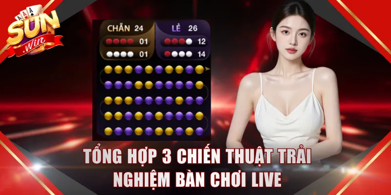 Tổng hợp 3 chiến thuật trải nghiệm bàn chơi live