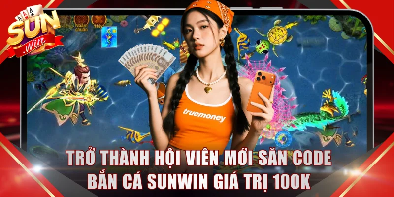 Trở thành hội viên mới săn code bắn cá SUNWIN giá trị 100K